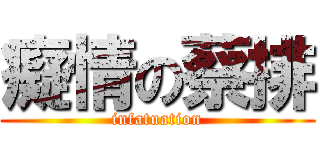 癡情の蔡排 (infatuation)