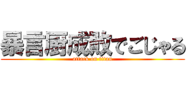 暴言厨成敗でごじゃる (attack on titan)