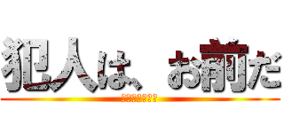 犯人は、お前だ (犯人は、お前だ)