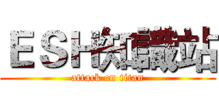 ＥＳＨ知識站 (attack on titan)