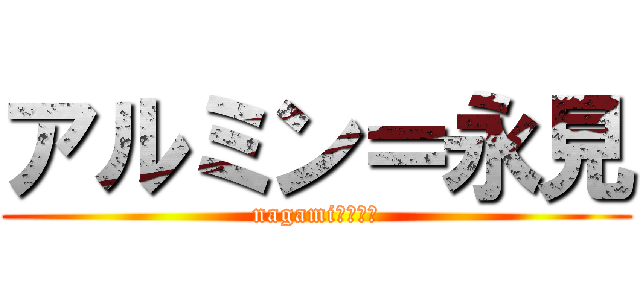 アルミン＝永見 (nagamiーーーー)