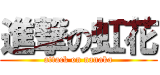 進撃の虹花 (attack on nanaka)