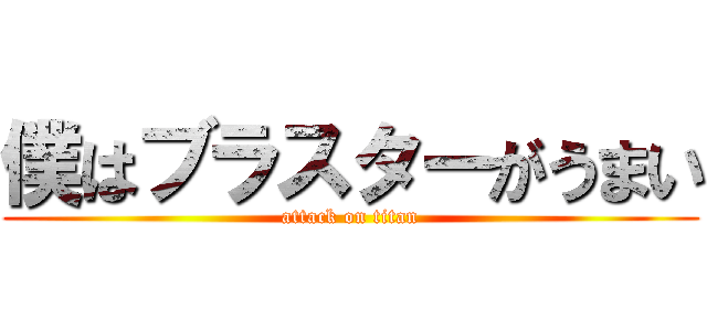 僕はブラスターがうまい (attack on titan)