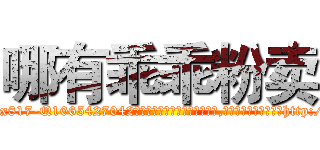 哪有乖乖粉卖 (哪有乖乖粉卖【电-151x68344x817-Q1065427042元吉药业】我们做的是长期生意,靠的是老客户长期支持http://sngk.net/pfuJuj

参考消息网我们做的是长期生意,靠的是老客户长期支持也许我们早该意识到，就连鲍勃·霍斯金斯（金球奖戏剧类电影男主角 
)