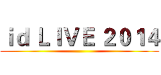 ｉｄ ＬＩＶＥ ２０１４ ()