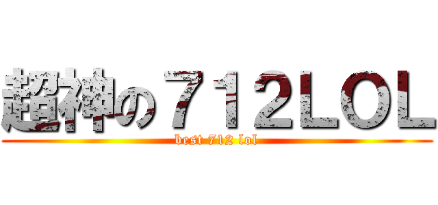 超神の７１２ＬＯＬ (best 712 lol)