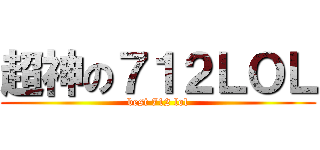 超神の７１２ＬＯＬ (best 712 lol)