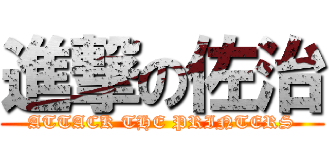 進撃の佐治 (ATTACK THE PRINTERS)