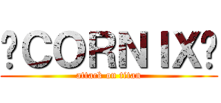 〜ＣＯＲＮＩＸ〜 (attack on titan)