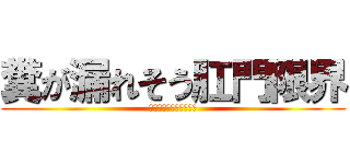 糞が漏れそう肛門限界 (アッ　ブリブリブリブリ)