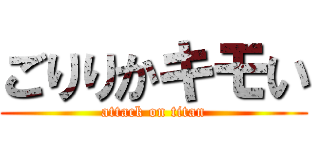 ごりりかキモい (attack on titan)