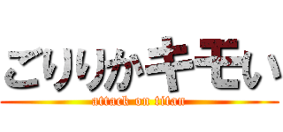 ごりりかキモい (attack on titan)