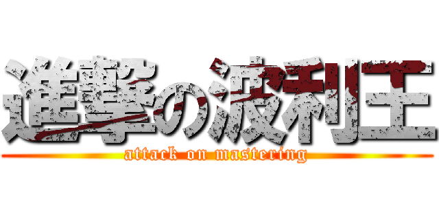 進撃の波利王 (attack on mastering)