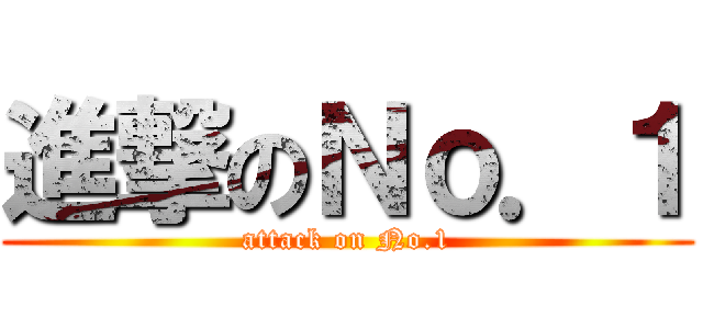進撃のＮｏ．１ (attack on No.1)