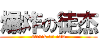 爆炸の徒杰 (attack on cow)