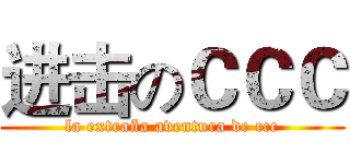 进击のＣＣＣ (la extraña aventura de ccc)
