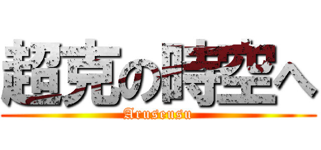 超克の時空へ (Aruseusu)