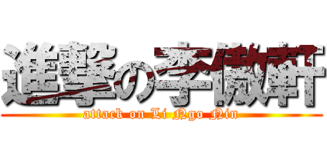 進撃の李傲軒 (attack on Li Ngo Nin)