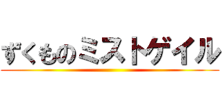 ずくものミストゲイル ()