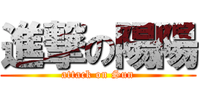 進撃の陽陽 (attack on Sun)