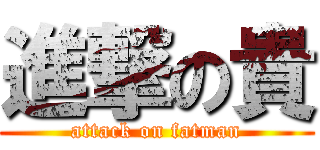 進撃の貴 (attack on fatman)