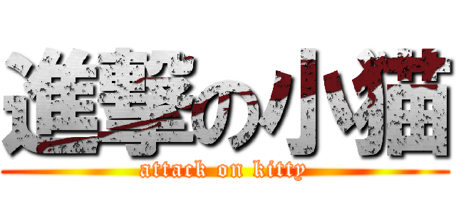 進撃の小猫 (attack on kitty)
