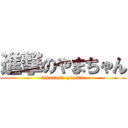 進撃のやまちゃん (takanasi  yamato)