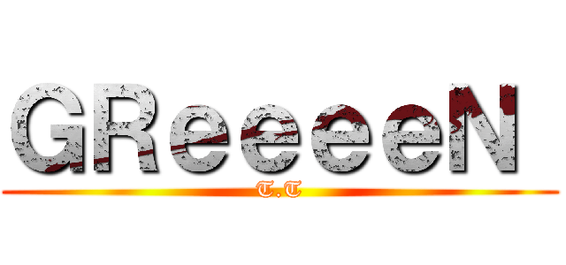 ＧＲｅｅｅｅＮ  (T.T)