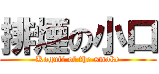 排煙の小口 (Koguti of the smoke)