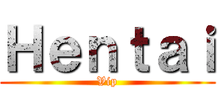 Ｈｅｎｔａｉ (Vip)