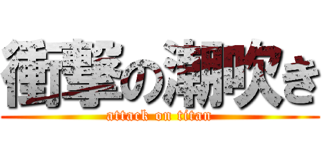 衝撃の潮吹き (attack on titan)