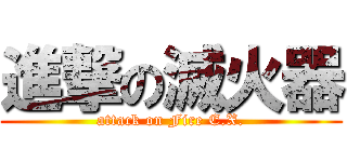 進撃の滅火器 (attack on Fire E.X.)