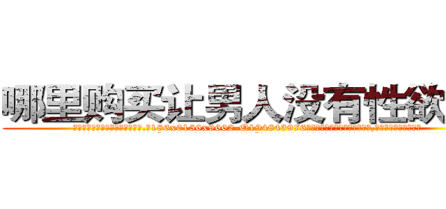 哪里购买让男人没有性欲的药 (哪里购买让男人没有性欲的药【电.话186x0156x9662-Q194843976林氏药业】我们做的是长期生意,靠的是老客户长期支持
参考消息网2月20日报道 韩媒称，“剩女多、离婚率高的城市，房价一定会上涨。”这是中国经济学家金岩石2016年12月参加在上海举行的房地产相关论坛时说的话。
)