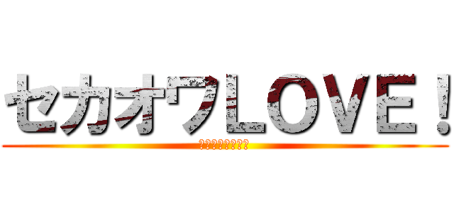 セカオワＬＯＶＥ！ (きゃりーと別れろ)