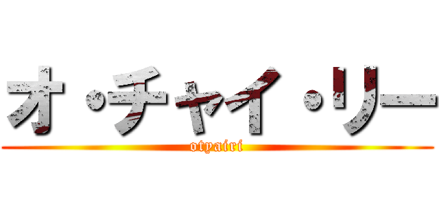 オ・チャイ・リー (otyairi)