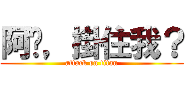 阿芷，掛住我？ (attack on titan)