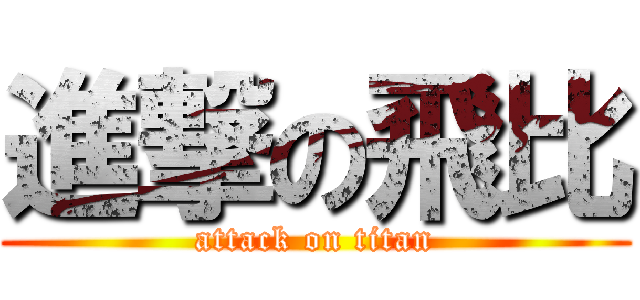 進撃の飛比 (attack on titan)