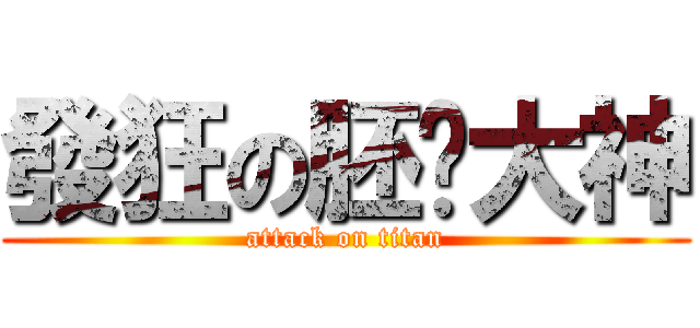 發狂の胚囉大神 (attack on titan)