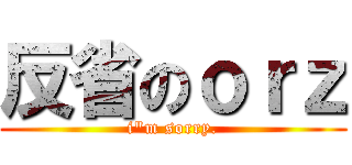 反省のｏｒｚ (i\"m sorry.)