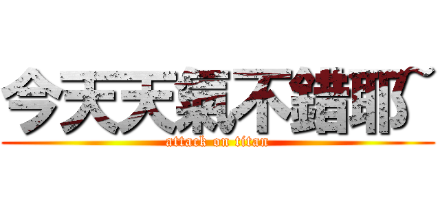 今天天氣不錯耶~ (attack on titan)