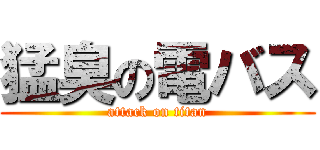 猛臭の電バス (attack on titan)