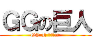 ＧＧの巨人 (GG of titan)