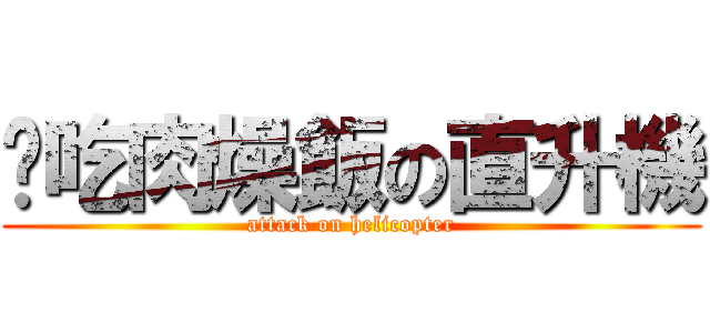 偷吃肉燥飯の直升機 (attack on helicopter)