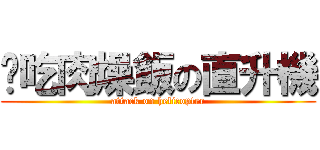 偷吃肉燥飯の直升機 (attack on helicopter)
