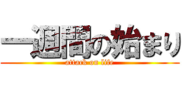 一週間の始まり (attack on life)