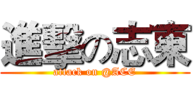 進擊の志東 (attack on @ACE)