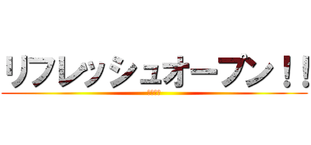 リフレッシュオープン！！ (劇的進化)