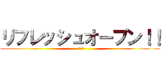 リフレッシュオープン！！ (劇的進化)