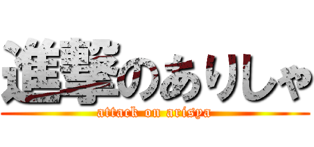 進撃のありしゃ (attack on arisya)