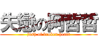 失戀の阿哲哲 (jush of broken heart)
